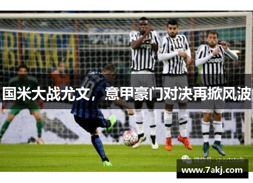 国米大战尤文，意甲豪门对决再掀风波