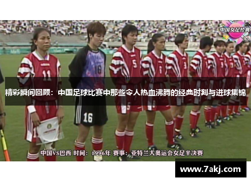精彩瞬间回顾：中国足球比赛中那些令人热血沸腾的经典时刻与进球集锦