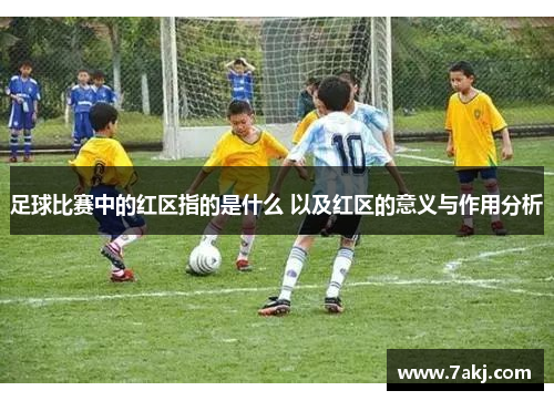足球比赛中的红区指的是什么 以及红区的意义与作用分析