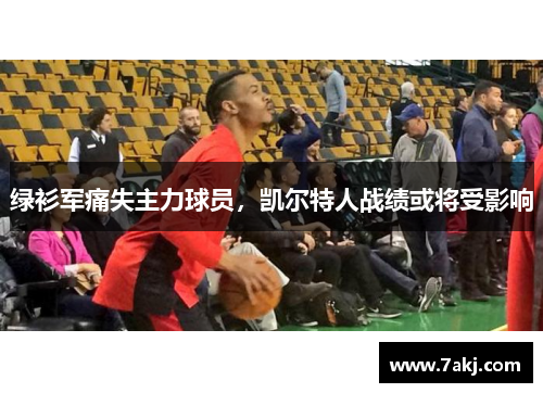 绿衫军痛失主力球员，凯尔特人战绩或将受影响