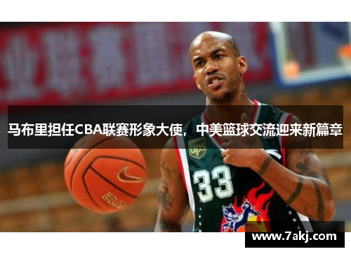 马布里担任CBA联赛形象大使，中美篮球交流迎来新篇章