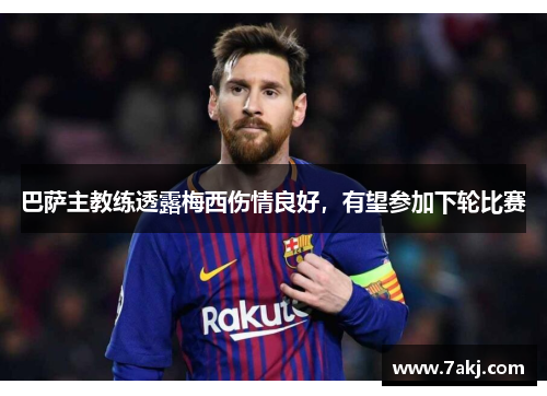 巴萨主教练透露梅西伤情良好，有望参加下轮比赛