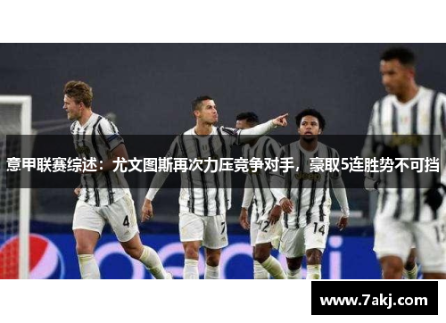 意甲联赛综述：尤文图斯再次力压竞争对手，豪取5连胜势不可挡