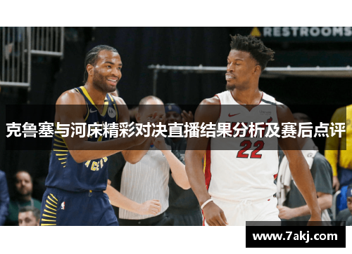 克鲁塞与河床精彩对决直播结果分析及赛后点评