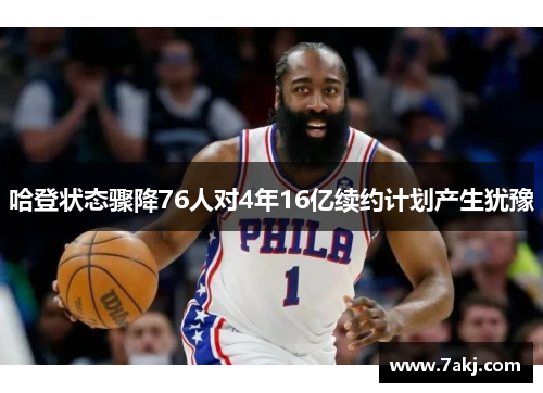 哈登状态骤降76人对4年16亿续约计划产生犹豫