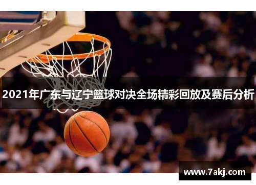 2021年广东与辽宁篮球对决全场精彩回放及赛后分析
