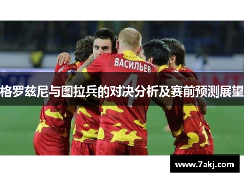 格罗兹尼与图拉兵的对决分析及赛前预测展望