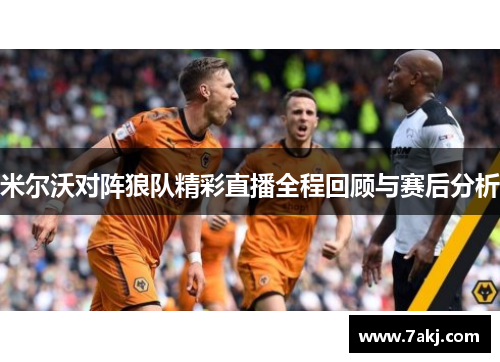 米尔沃对阵狼队精彩直播全程回顾与赛后分析