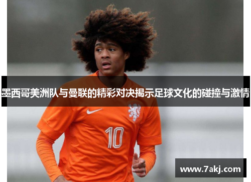 墨西哥美洲队与曼联的精彩对决揭示足球文化的碰撞与激情