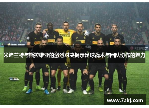 米迪兰特与斯拉维亚的激烈对决揭示足球战术与团队协作的魅力
