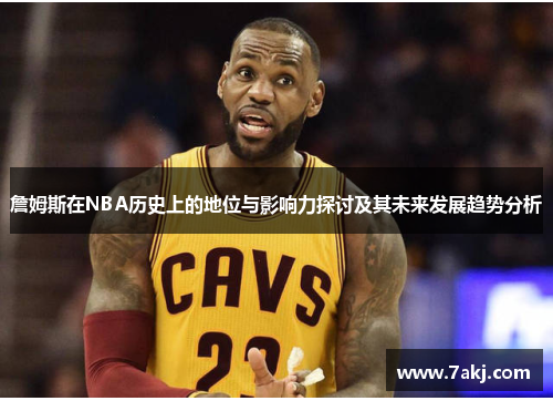 詹姆斯在NBA历史上的地位与影响力探讨及其未来发展趋势分析