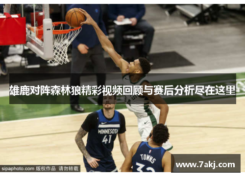 雄鹿对阵森林狼精彩视频回顾与赛后分析尽在这里