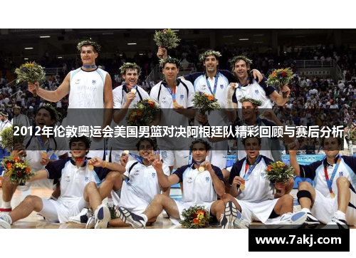 2012年伦敦奥运会美国男篮对决阿根廷队精彩回顾与赛后分析